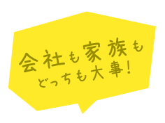 会社も家族もどっちも大事！
