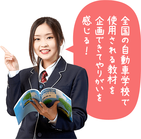 全国の自動車学校で使用される教材を企画できてやりがいを感じる！