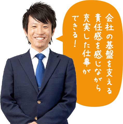 会社の基盤を支える責任感を感じながら充実した仕事ができる！